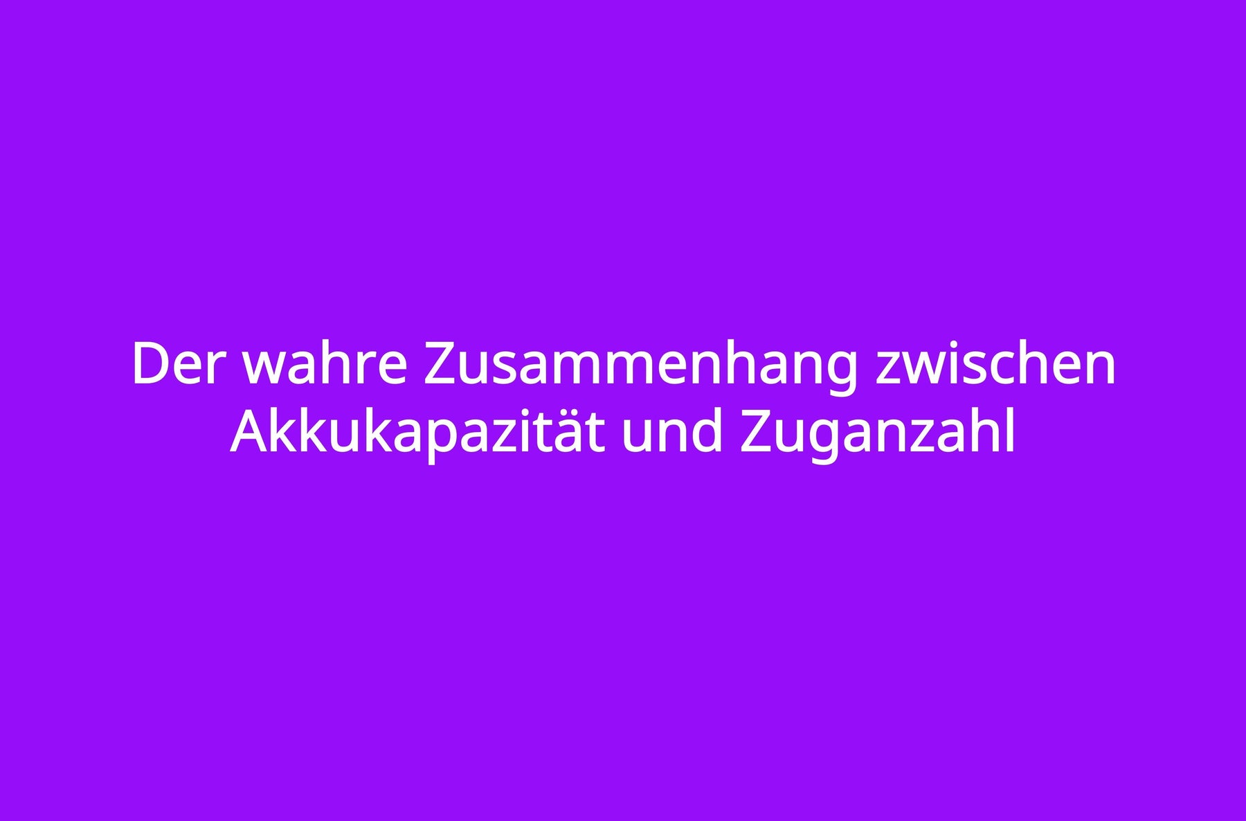 Der wahre Zusammenhang zwischen Akkukapazität und Zuganzahl