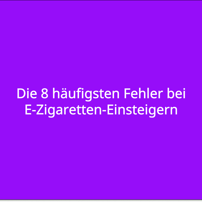 Die 8 häufigsten Fehler bei E-Zigaretten-Einsteigern
