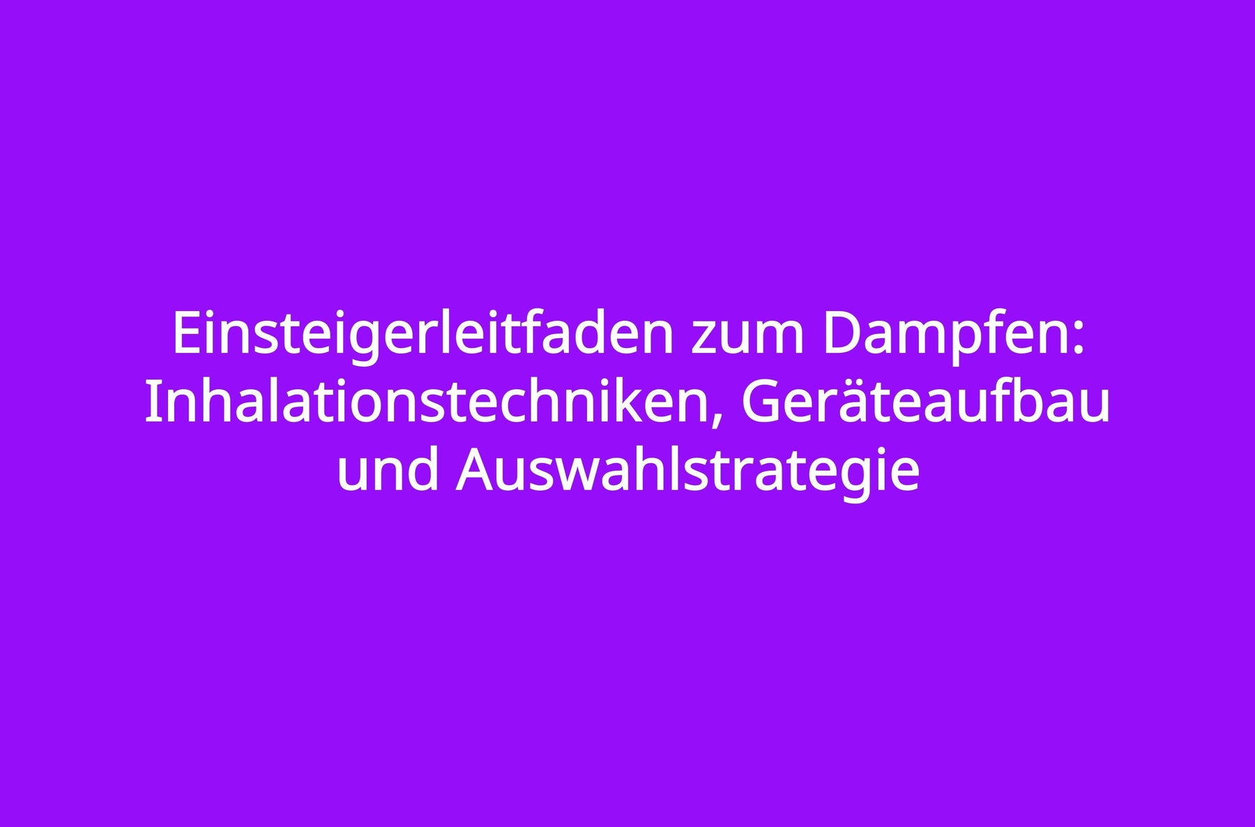 Einsteigerleitfaden zum Dampfen: Inhalationstechniken, Geräteaufbau und Auswahlstrategie