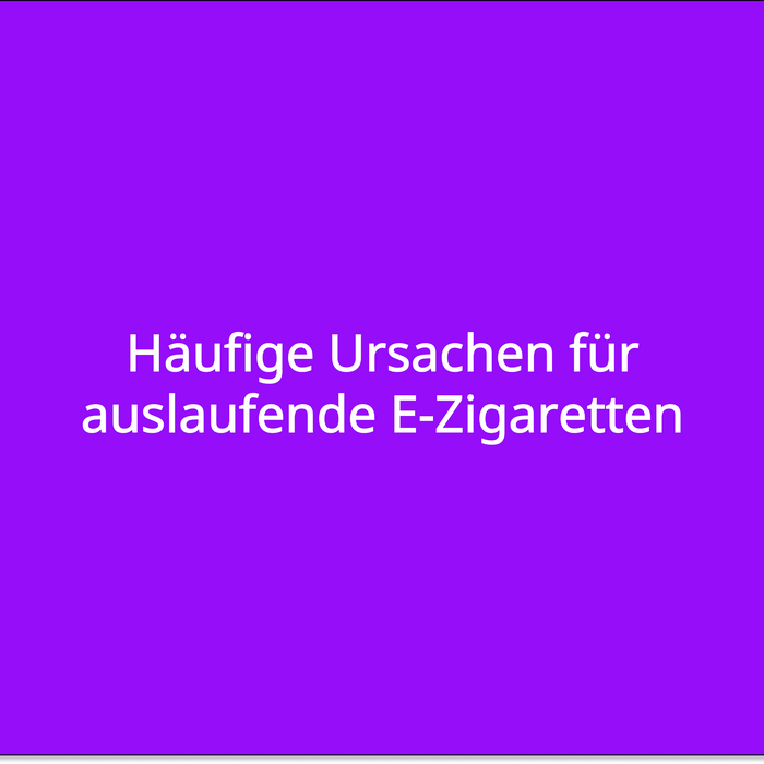 Häufige Ursachen für auslaufende E-Zigaretten