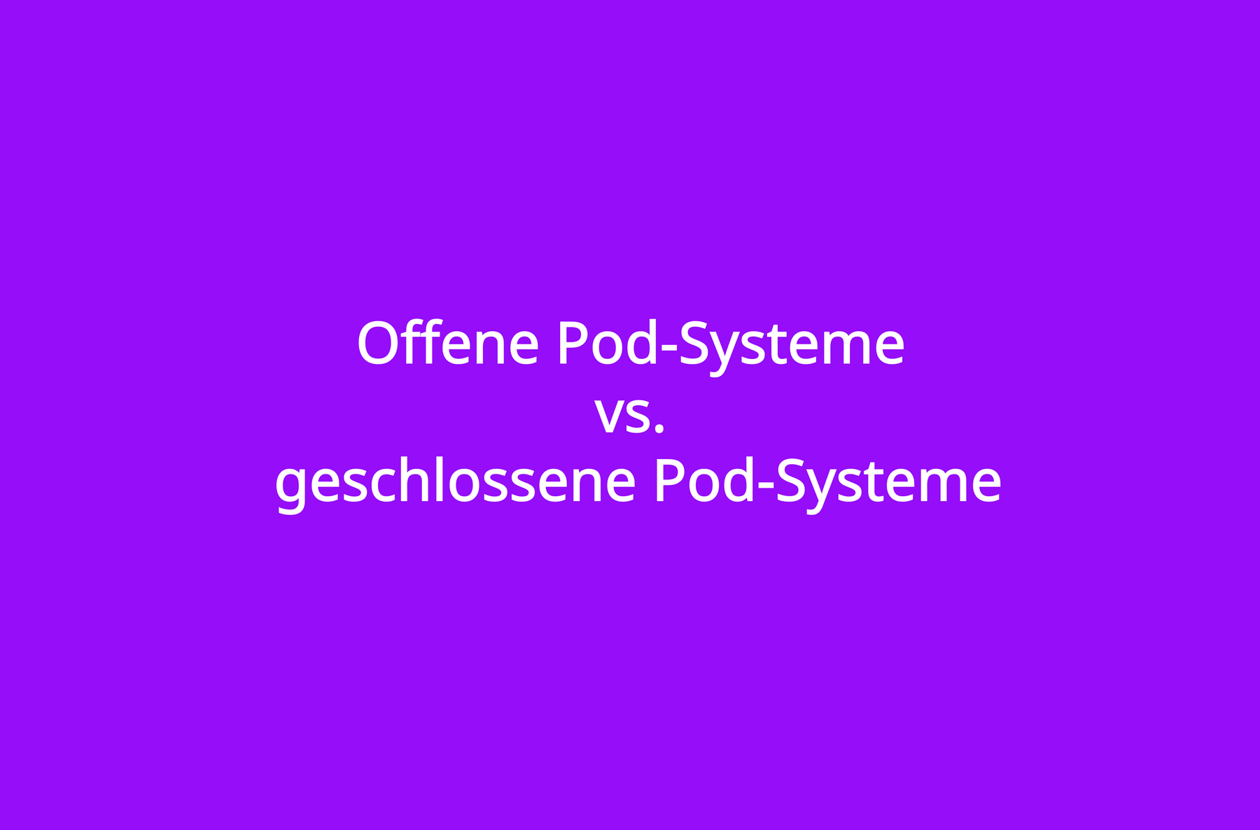 Offene Pod-Systeme vs. geschlossene Pod-Systeme