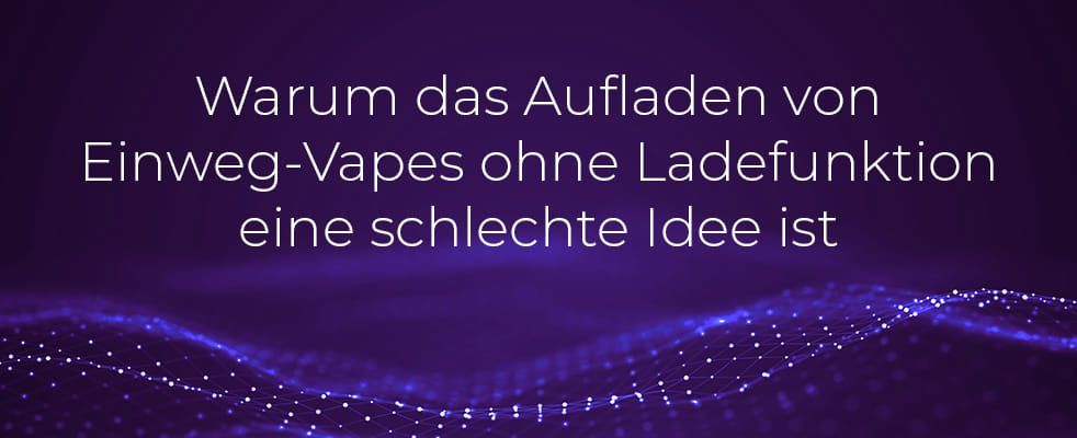 Warum das Aufladen von Einweg-Vapes ohne Ladefunktion eine schlechte Idee ist
